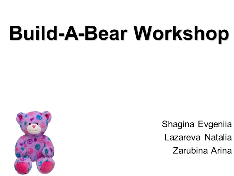Shagina Evgeniia Lazareva Natalia Zarubina Arina Build-A-Bear Workshop